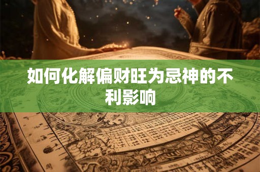 如何化解偏财旺为忌神的不利影响