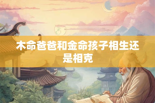 木命爸爸和金命孩子相生还是相克