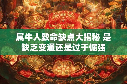 属牛人致命缺点大揭秘 是缺乏变通还是过于倔强