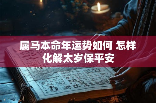 属马本命年运势如何 怎样化解太岁保平安