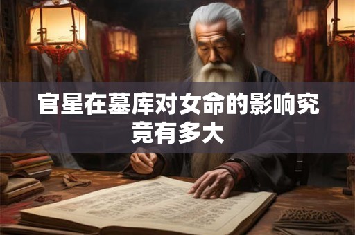 官星在墓库对女命的影响究竟有多大