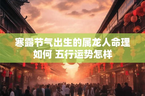 寒露节气出生的属龙人命理如何 五行运势怎样