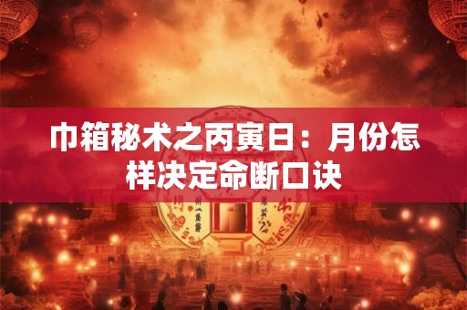 巾箱秘术之丙寅日：月份怎样决定命断口诀