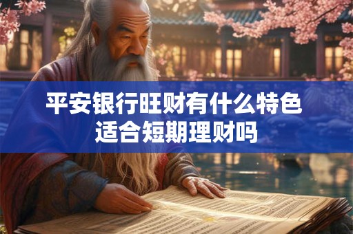 平安银行旺财有什么特色 适合短期理财吗