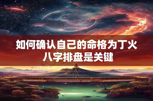 如何确认自己的命格为丁火 八字排盘是关键