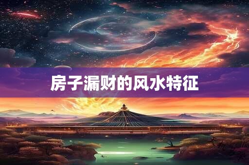 房子漏财的风水特征