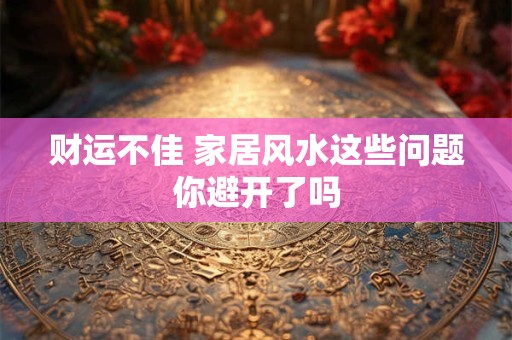 财运不佳 家居风水这些问题你避开了吗