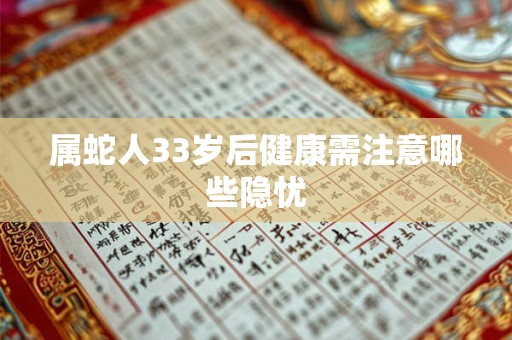 属蛇人33岁后健康需注意哪些隐忧