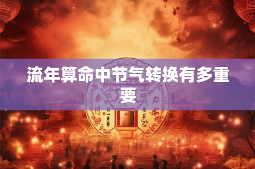 流年算命中节气转换有多重要