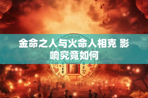 金命之人与火命人相克 影响究竟如何
