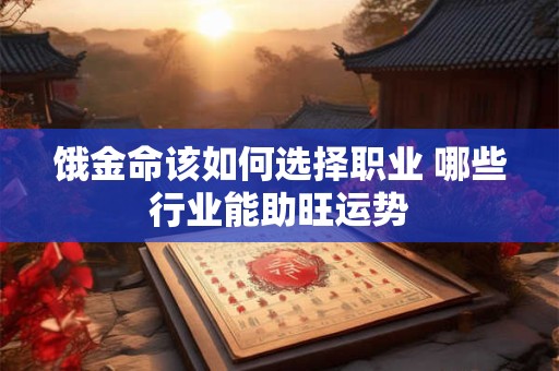 饿金命该如何选择职业 哪些行业能助旺运势