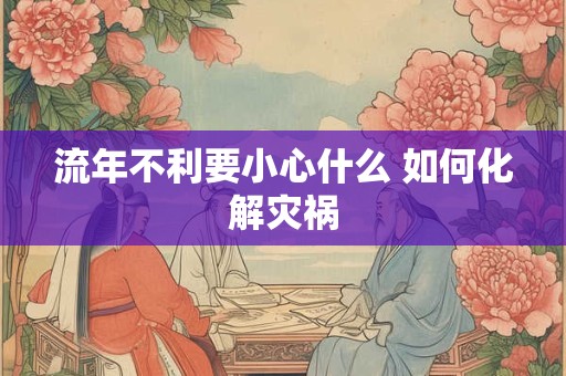 流年不利要小心什么 如何化解灾祸