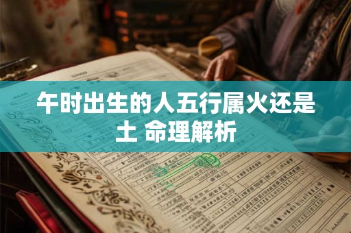 午时出生的人五行属火还是土 命理解析