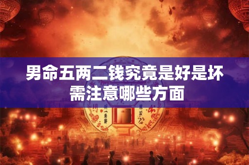 男命五两二钱究竟是好是坏 需注意哪些方面