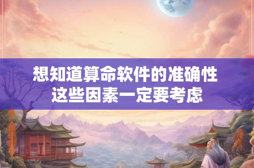 想知道算命软件的准确性 这些因素一定要考虑