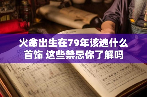 火命出生在79年该选什么首饰 这些禁忌你了解吗