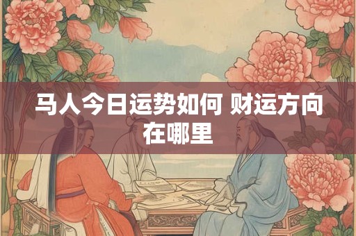 马人今日运势如何 财运方向在哪里