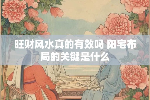 旺财风水真的有效吗 阳宅布局的关键是什么