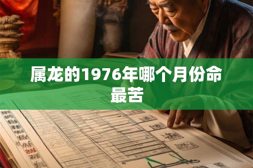 属龙的1976年哪个月份命最苦
