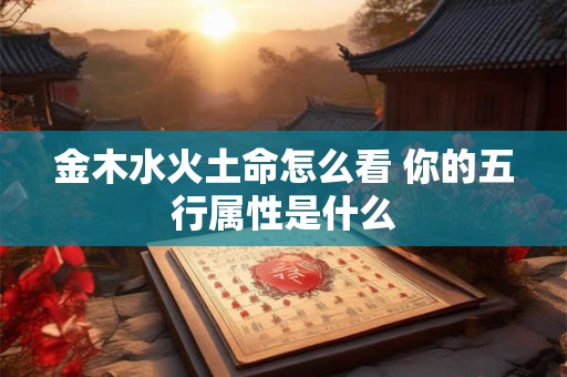 金木水火土命怎么看 你的五行属性是什么
