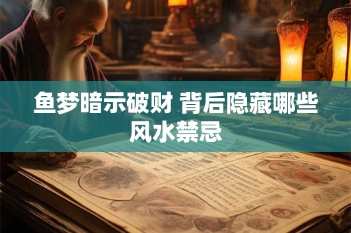 鱼梦暗示破财 背后隐藏哪些风水禁忌