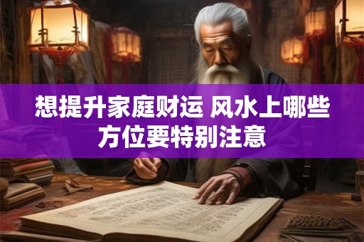 想提升家庭财运 风水上哪些方位要特别注意