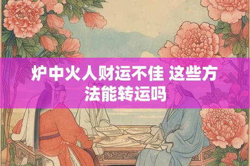 炉中火人财运不佳 这些方法能转运吗