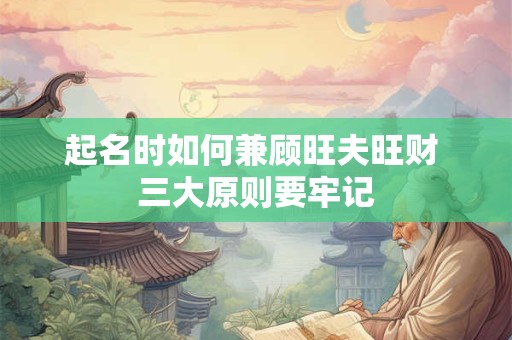 起名时如何兼顾旺夫旺财 三大原则要牢记