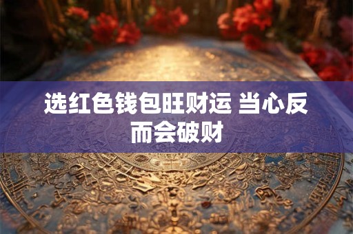 选红色钱包旺财运 当心反而会破财