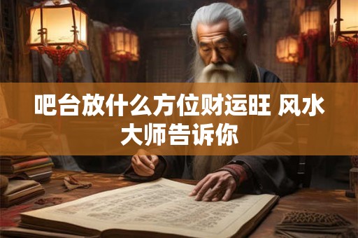 吧台放什么方位财运旺 风水大师告诉你