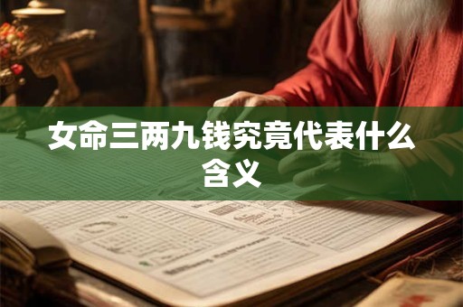 女命三两九钱究竟代表什么含义