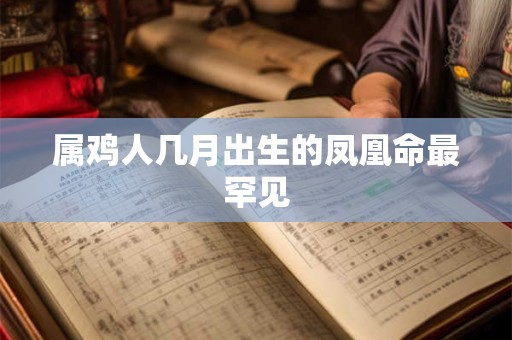 属鸡人几月出生的凤凰命最罕见