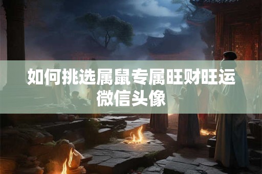 如何挑选属鼠专属旺财旺运微信头像