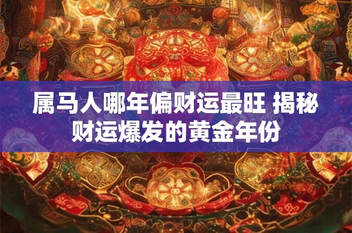 属马人哪年偏财运最旺 揭秘财运爆发的黄金年份