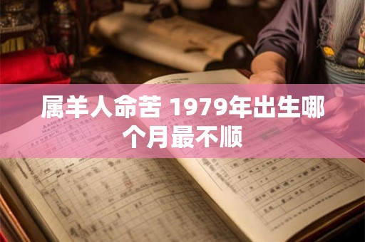 属羊人命苦 1979年出生哪个月最不顺