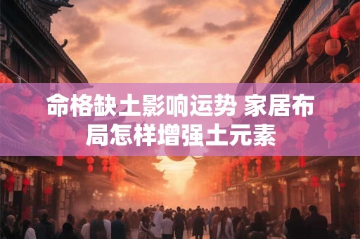 命格缺土影响运势 家居布局怎样增强土元素