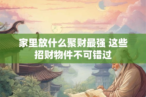 家里放什么聚财最强 这些招财物件不可错过