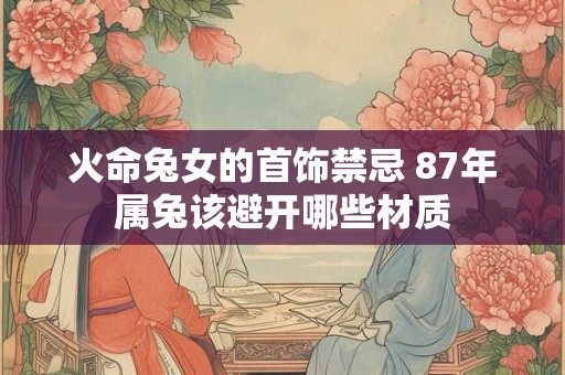 火命兔女的首饰禁忌 87年属兔该避开哪些材质