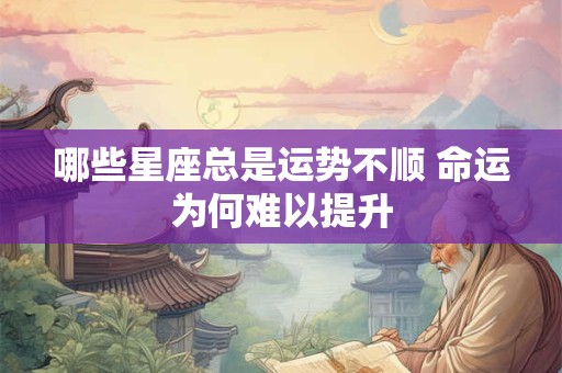哪些星座总是运势不顺 命运为何难以提升