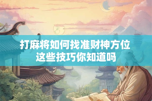 打麻将如何找准财神方位 这些技巧你知道吗
