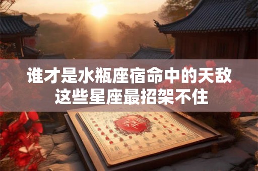 谁才是水瓶座宿命中的天敌 这些星座最招架不住