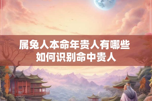属兔人本命年贵人有哪些 如何识别命中贵人