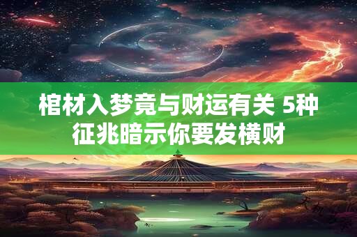 棺材入梦竟与财运有关 5种征兆暗示你要发横财