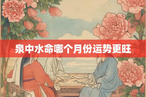 泉中水命哪个月份运势更旺
