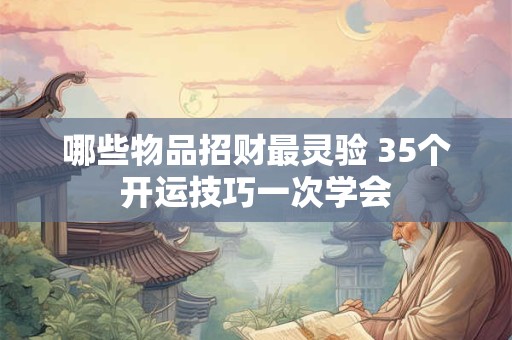 哪些物品招财最灵验 35个开运技巧一次学会