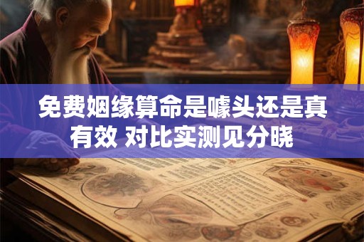 免费姻缘算命是噱头还是真有效 对比实测见分晓