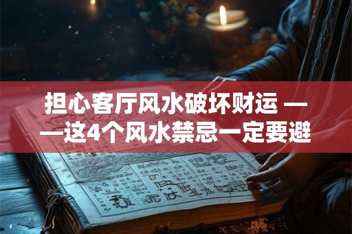 担心客厅风水破坏财运 ——这4个风水禁忌一定要避开