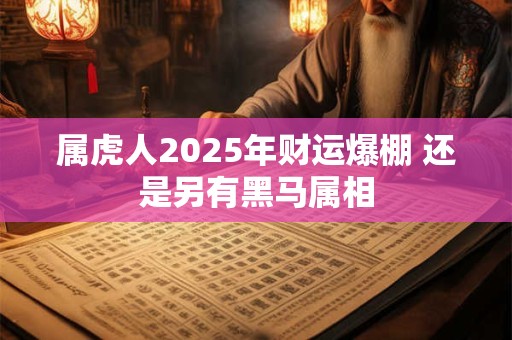 属虎人2025年财运爆棚 还是另有黑马属相