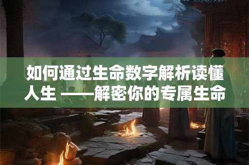 如何通过生命数字解析读懂人生 ——解密你的专属生命密码