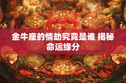 金牛座的情劫究竟是谁 揭秘命运缘分